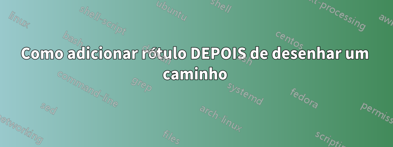 Como adicionar rótulo DEPOIS de desenhar um caminho