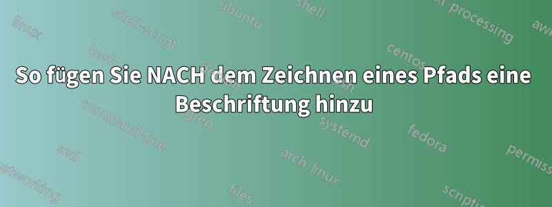 So fügen Sie NACH dem Zeichnen eines Pfads eine Beschriftung hinzu