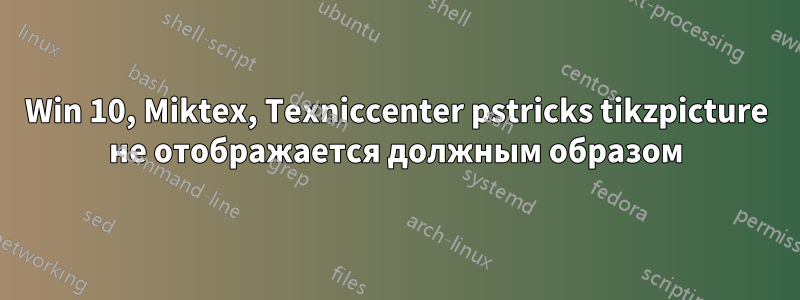 Win 10, Miktex, Texniccenter pstricks tikzpicture не отображается должным образом