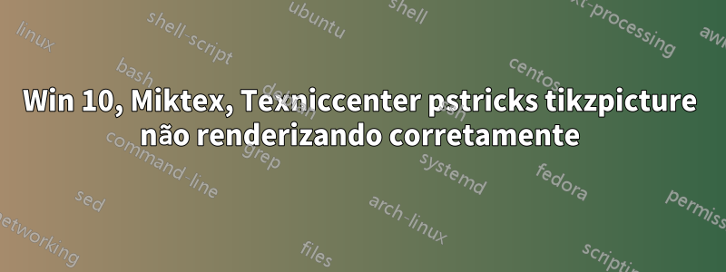 Win 10, Miktex, Texniccenter pstricks tikzpicture não renderizando corretamente