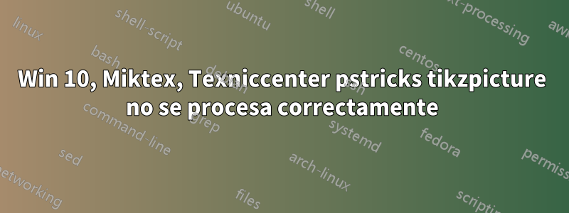 Win 10, Miktex, Texniccenter pstricks tikzpicture no se procesa correctamente