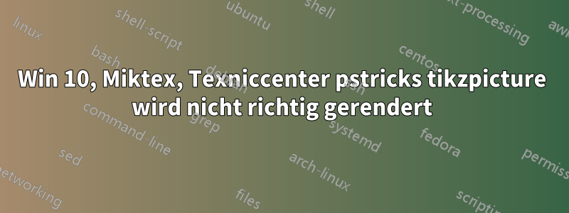 Win 10, Miktex, Texniccenter pstricks tikzpicture wird nicht richtig gerendert