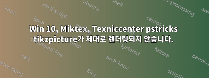 Win 10, Miktex, Texniccenter pstricks tikzpicture가 제대로 렌더링되지 않습니다.