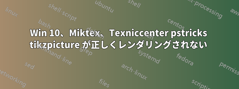 Win 10、Miktex、Texniccenter pstricks tikzpicture が正しくレンダリングされない