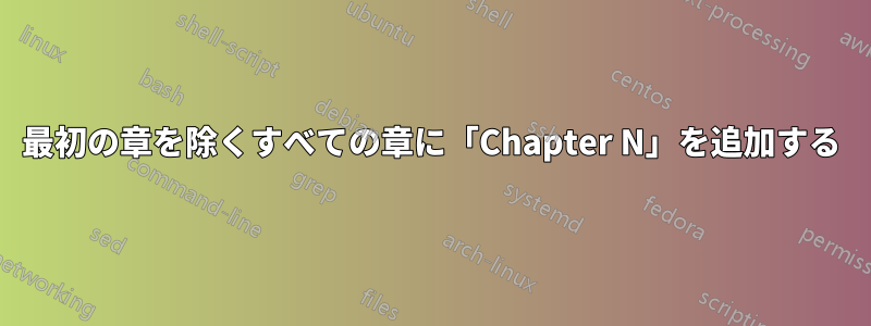 最初の章を除くすべての章に「Chapter N」を追加する