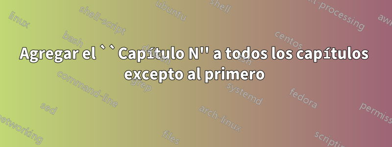 Agregar el ``Capítulo N'' a todos los capítulos excepto al primero