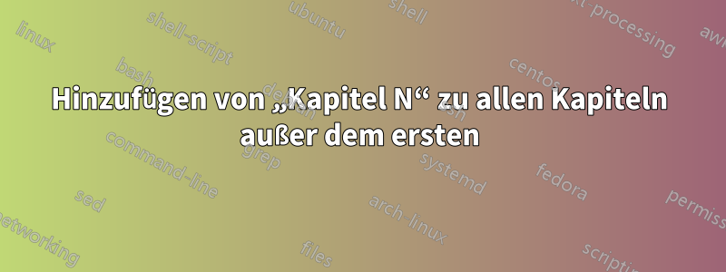 Hinzufügen von „Kapitel N“ zu allen Kapiteln außer dem ersten