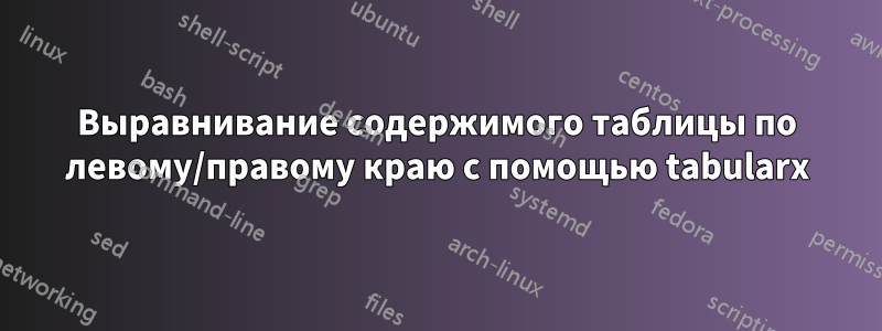 Выравнивание содержимого таблицы по левому/правому краю с помощью tabularx