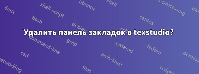 Удалить панель закладок в texstudio?