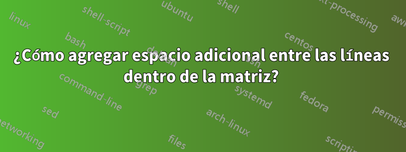 ¿Cómo agregar espacio adicional entre las líneas dentro de la matriz?