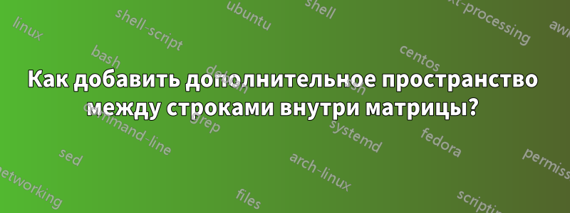 Как добавить дополнительное пространство между строками внутри матрицы?