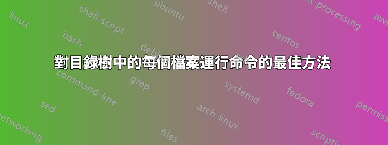 對目錄樹中的每個檔案運行命令的最佳方法