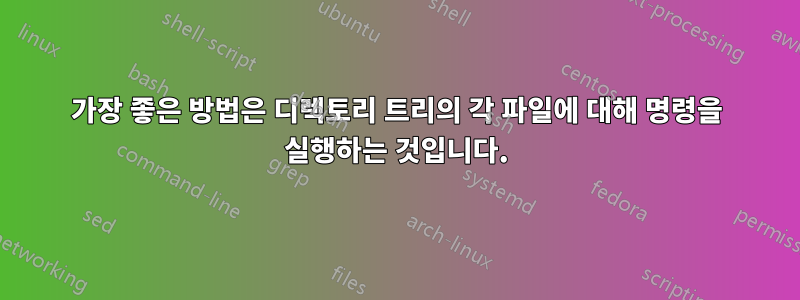 가장 좋은 방법은 디렉토리 트리의 각 파일에 대해 명령을 실행하는 것입니다.