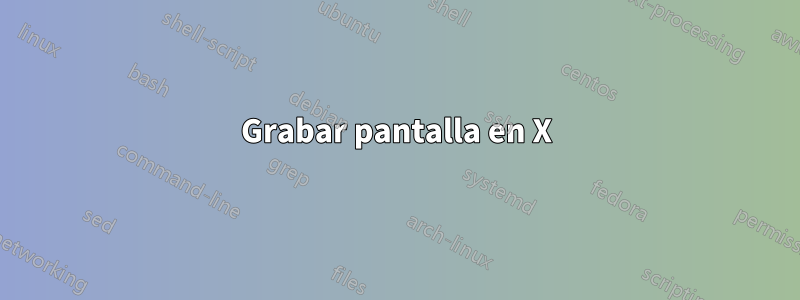 Grabar pantalla en X