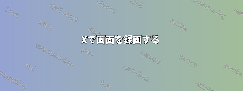 Xで画面を録画する