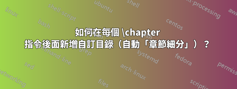 如何在每個 \chapter 指令後面新增自訂目錄（自動「章節細分」）？