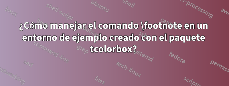 ¿Cómo manejar el comando \footnote en un entorno de ejemplo creado con el paquete tcolorbox?