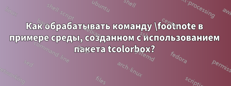 Как обрабатывать команду \footnote в примере среды, созданном с использованием пакета tcolorbox?