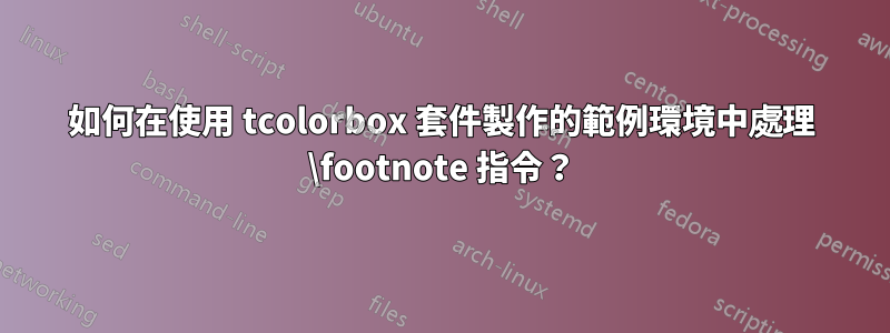 如何在使用 tcolorbox 套件製作的範例環境中處理 \footnote 指令？