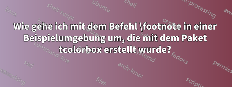 Wie gehe ich mit dem Befehl \footnote in einer Beispielumgebung um, die mit dem Paket tcolorbox erstellt wurde?