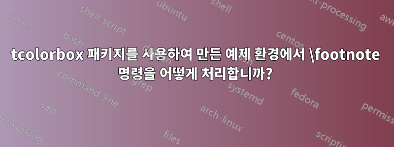 tcolorbox 패키지를 사용하여 만든 예제 환경에서 \footnote 명령을 어떻게 처리합니까?