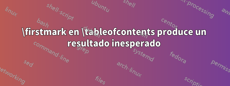 \firstmark en \tableofcontents produce un resultado inesperado