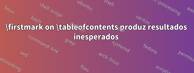 \firstmark on \tableofcontents produz resultados inesperados