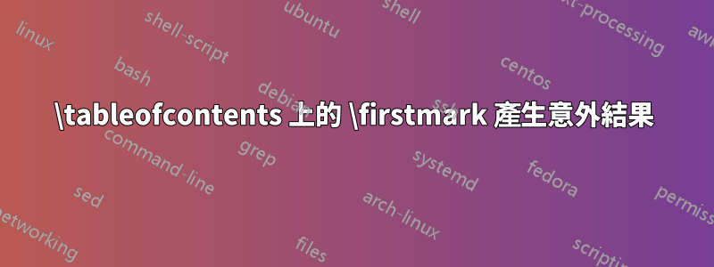 \tableofcontents 上的 \firstmark 產生意外結果