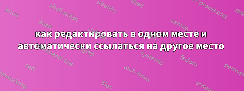 как редактировать в одном месте и автоматически ссылаться на другое место