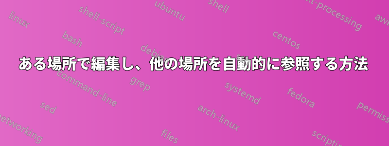 ある場所で編集し、他の場所を自動的に参照する方法