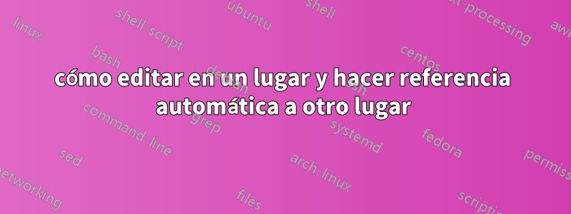 cómo editar en un lugar y hacer referencia automática a otro lugar