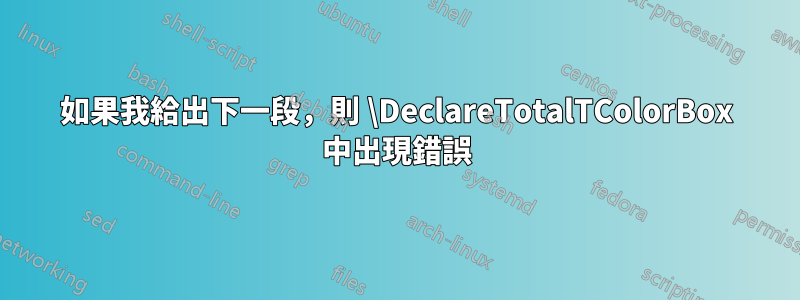 如果我給出下一段，則 \DeclareTotalTColorBox 中出現錯誤