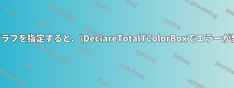 次のパラグラフを指定すると、\DeclareTotalTColorBoxでエラーが発生します