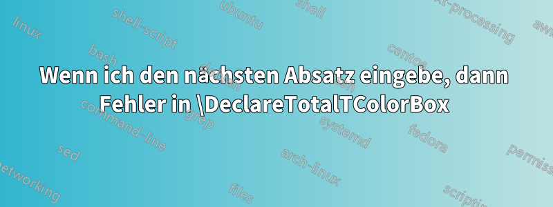 Wenn ich den nächsten Absatz eingebe, dann Fehler in \DeclareTotalTColorBox