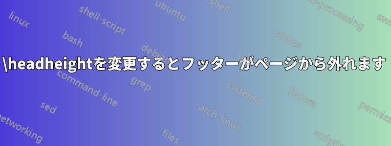 \headheightを変更するとフッターがページから外れます