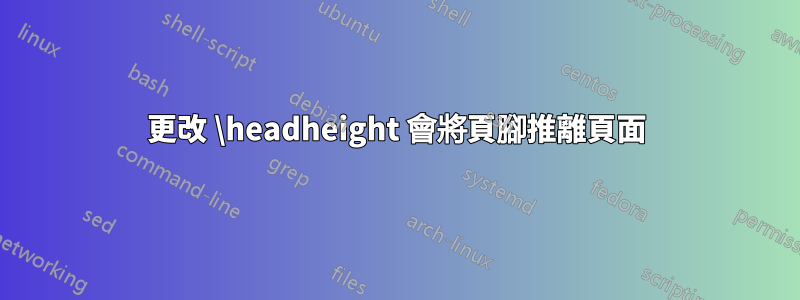 更改 \headheight 會將頁腳推離頁面