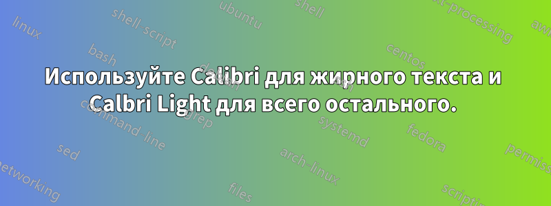 Используйте Calibri для жирного текста и Calbri Light для всего остального.