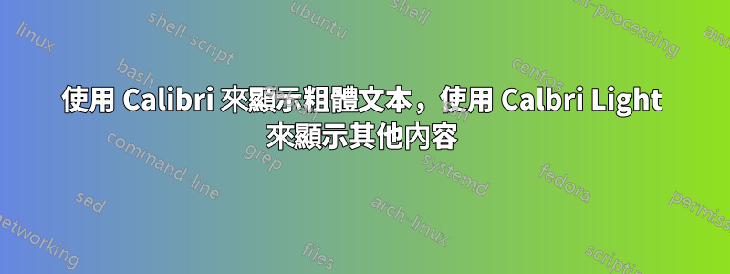 使用 Calibri 來顯示粗體文本，使用 Calbri Light 來顯示其他內容