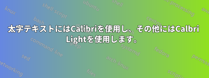 太字テキストにはCalibriを使用し、その他にはCalbri Lightを使用します。