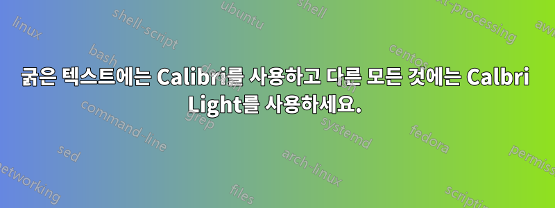 굵은 텍스트에는 Calibri를 사용하고 다른 모든 것에는 Calbri Light를 사용하세요.