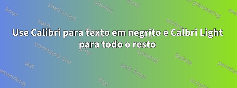 Use Calibri para texto em negrito e Calbri Light para todo o resto