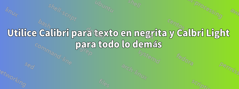 Utilice Calibri para texto en negrita y Calbri Light para todo lo demás