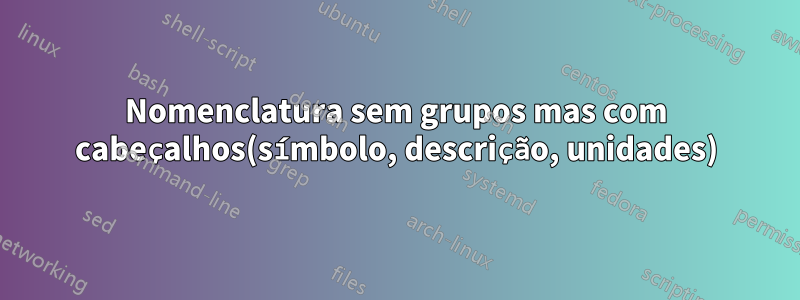 Nomenclatura sem grupos mas com cabeçalhos(símbolo, descrição, unidades)