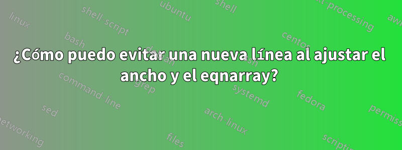 ¿Cómo puedo evitar una nueva línea al ajustar el ancho y el eqnarray?