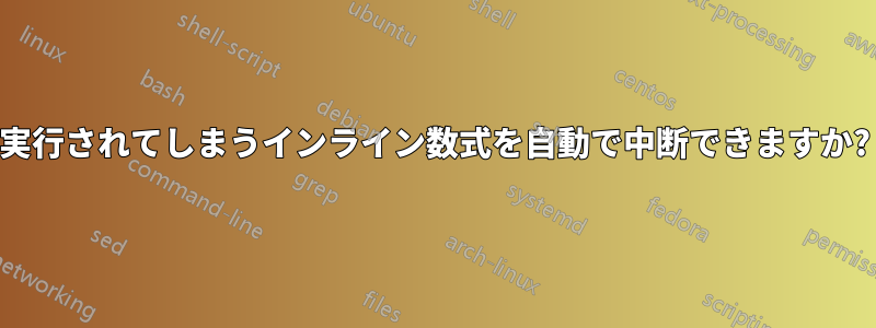 実行されてしまうインライン数式を自動で中断できますか?