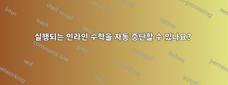 실행되는 인라인 수학을 자동 중단할 수 있나요?