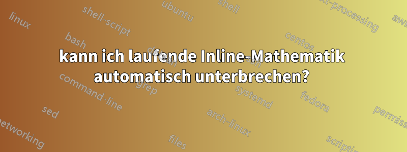 kann ich laufende Inline-Mathematik automatisch unterbrechen?