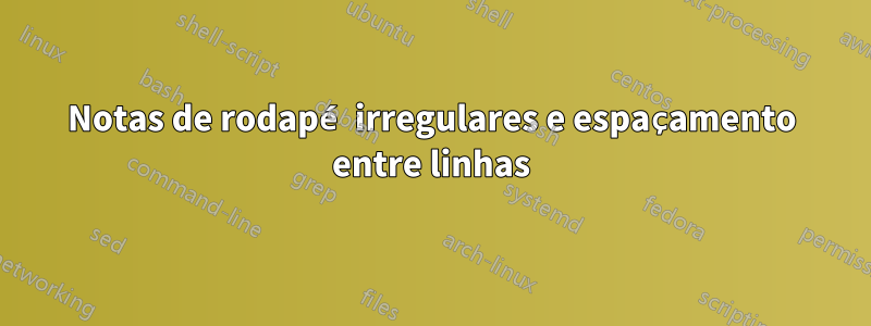 Notas de rodapé irregulares e espaçamento entre linhas