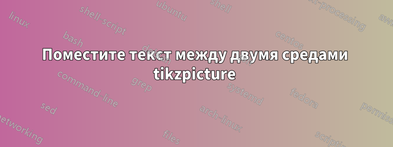 Поместите текст между двумя средами tikzpicture