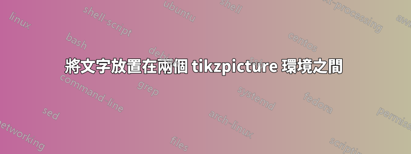 將文字放置在兩個 tikzpicture 環境之間